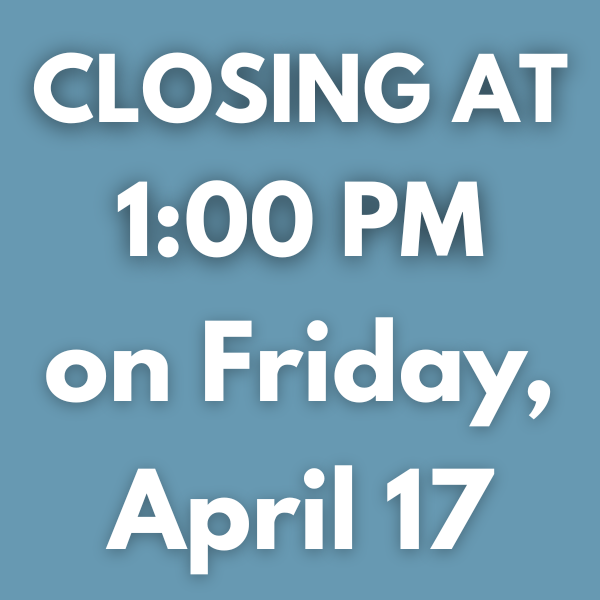 CLOSING AT 1:00 PM
on Friday, April 17